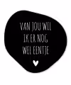 Spreuken - Quotes - Van jou wil ik er nog wel eentje Wandcirkel Organisch Forex 3mm klein -3d