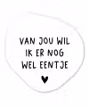 Quotes - Van jou wil ik er nog wel eentje - Spreuken Wandcirkel Organisch Forex 3mm klein -3d