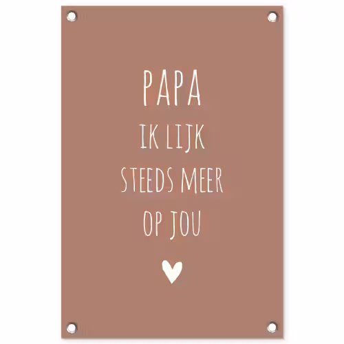 Papa ik lijk steeds meer op jou - Spreuken - Quotes - Stef Bos tuinposter los doek klein -3d