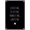 Spreuken - Je kust me je sust me - Quotes - Maaike Ouboter tuinposter los doek klein -3d